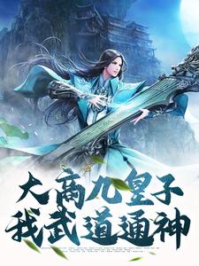 已完结小说《大商九皇子：我武道通神》章节免费阅读