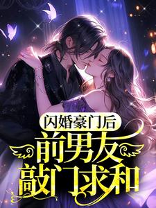 闪婚豪门后，前男友敲门求和小说完结版章节免费阅读