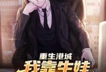 重生港城,我靠生娃成了财阀大家小说全文哪里可以免费看?-个性文学