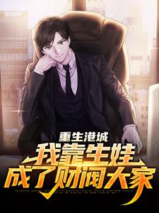 重生港城，我靠生娃成了财阀大家小说全文哪里可以免费看？
