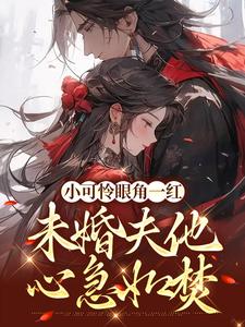 小说《小可怜眼角一红，未婚夫他心急如焚》在线章节阅读
