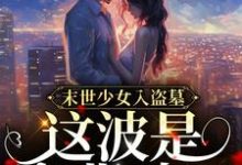 求末世少女入盗墓，这波是专业对口！小说的全文免费阅读链接-个性文学