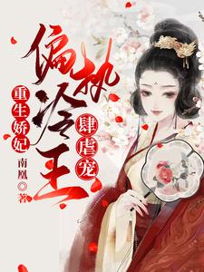 重生娇妃：偏执冷王肆虐宠小说，重生娇妃：偏执冷王肆虐宠容毓南曦