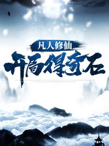 凡人修仙：开局得奇石最新章节，凡人修仙：开局得奇石免费阅读