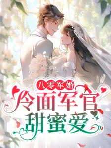 八零军婚：冷面军官甜蜜爱小说的最新章节在哪里更新？免费追踪阅读