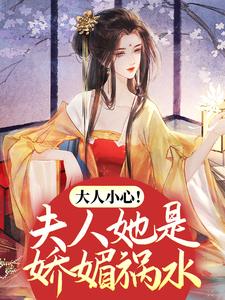 完结版《大人小心！夫人她是娇媚祸水》章节目录在线阅读
