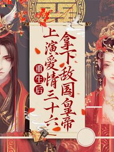 重生后：上演爱情三十六拿下敌国皇帝小说的所有章节都能在哪里免费读到？