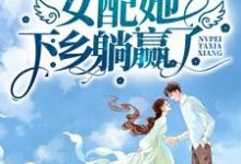 开局举报卖国父亲，女配她下乡躺赢了小说有没有完整的免费版本在线阅读？-个性文学