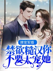 已完结小说《撩宠军婚，禁欲糙汉你不要太宠她！》最新章节