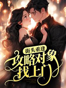 已完结小说《街头重逢，攻略对象找上门？》在线章节阅读