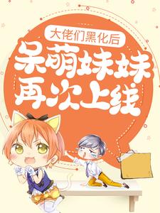 大佬们黑化后，呆萌妹妹再次上线珠珠盛明麟，大佬们黑化后，呆萌妹妹再次上线小说免费阅读