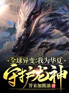 全球异变：我为华夏守护龙神小说免费资源，全球异变：我为华夏守护龙神在线阅读