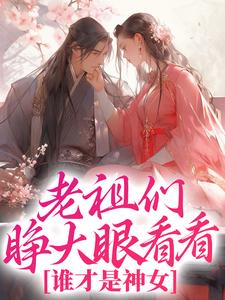 老祖们睁大眼看看，谁才是神女小说的所有章节都能在哪里免费读到？