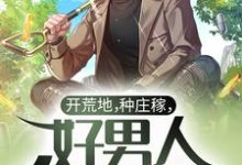 开荒地,种庄稼,好男人种田养家免费阅读,开荒地,种庄稼,好男人种田养家章节目录-个性文学