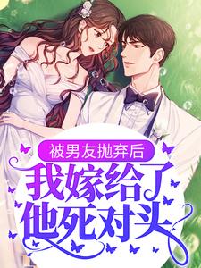 免费看被男友抛弃后，我嫁给了他死对头小说的网站有哪些？