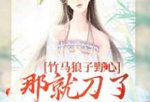 竹马狼子野心，那就刀了再找觅良缘小说阅读，竹马狼子野心，那就刀了再找觅良缘完结版-个性文学