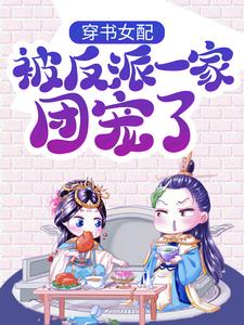 完结版《穿书女配:被反派一家团宠了》在线免费阅读