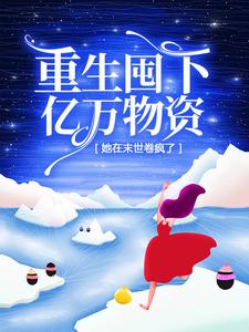 完结版《重生囤下亿万物资，她在末世卷疯了》章节阅读