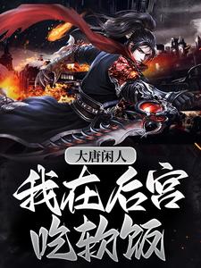 大唐闲人：我在后宫吃软饭小说，大唐闲人：我在后宫吃软饭在线阅读