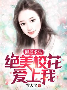 海岛求生:绝美校花爱上我这本小说完结了吗？免费查看最新章节