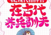 完整版的我,现代指挥官,在古代养兵驯夫小说在哪里可以免费读到?-个性文学