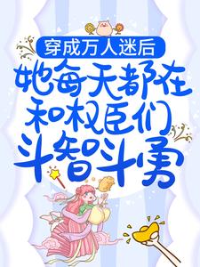 完结版《穿成万人迷后，她每天都在和权臣们斗智斗勇》免费阅读
