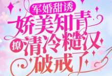 顾秋语陆明川小说《军婚甜诱:娇美知青撩清冷糙汉破戒了》在线阅读-个性文学