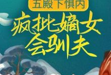 五殿下惧内，疯批嫡女会驯夫小说有没有完结版在线？-个性文学