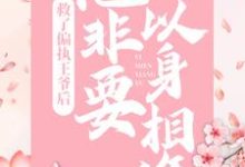 救了偏执王爷后，他非要以身相许小说，救了偏执王爷后，他非要以身相许在线阅读-个性文学