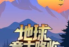 地球意志降临,他干了一碗龙骨汤小说最新章节在哪里可以读到?-个性文学