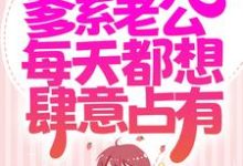 小说《同居后,爹系老公每天都想肆意占有》章节免费阅读-个性文学