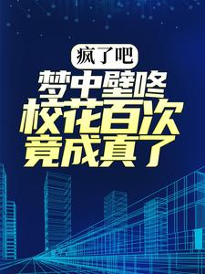 疯了吧，梦中壁咚校花百次竟成真了！小说最新章节在哪里可以读到？