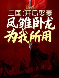 三国：开局娶妻，凤雏卧龙为我所用这本小说怎么样？免费在线阅读试试