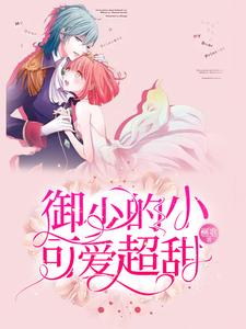 求推荐可以免费阅读御少的小可爱超甜小说的网站