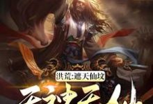 完结版《洪荒：遮天仙坟，无神无仙》免费阅读-个性文学