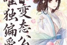 完结版《甜宠:唯独偏爱变态公公》免费阅读-个性文学