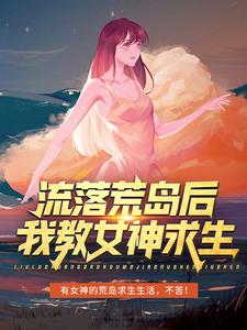 小说《流落荒岛后，我教女神求生》章节免费阅读