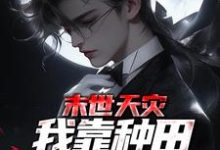 末世天灾，我靠种田囤货养全家小说全文哪里可以免费看？-个性文学