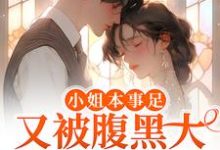 小姐本事足,又被腹黑大律师娇宠了小说有没有完整的免费版本在线阅读?-个性文学