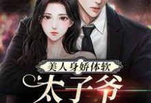 主人公 阮梨傅砚礼小说美人身娇体软,太子爷把持不住在线章节阅读-个性文学