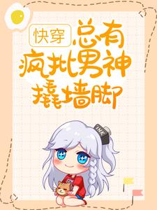 完结版《快穿：总有疯批男神撬墙脚》章节阅读