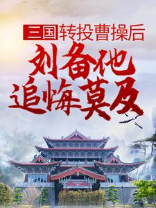 《三国：转投曹操后，刘备他追悔莫及》小说主角 杨凌糜贞章节章节免费在线阅读