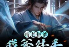 已完结小说《啃老拼爹！我爹徒手撕虚空》章节免费阅读-个性文学