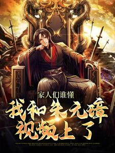 在线寻找家人们谁懂，我和朱元璋视频上了小说的无删减版本