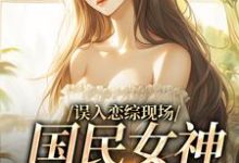 误入恋综现场，国民女神爱上我小说无弹窗阅读的网站推荐-个性文学