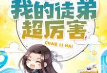 我的徒弟超厉害小说有没有完结版在线?-个性文学