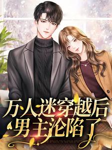 小说《万人迷穿越后，男主沦陷了》章节免费阅读