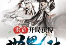 洪荒：开局获得世界树这本小说完结了吗？免费查看最新章节-个性文学