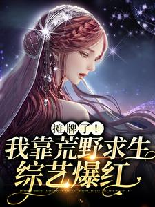 主角晏悄小说摊牌了！我靠荒野求生综艺爆红免费阅读