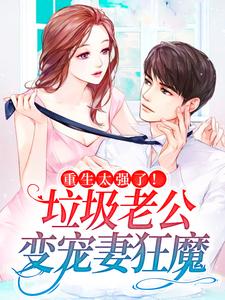 重生太强了！垃圾老公变宠妻狂魔小说全文阅读需要付费吗？寻找免费资源